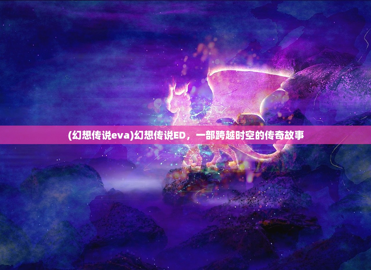 (幻想传说eva)幻想传说ED，一部跨越时空的传奇故事