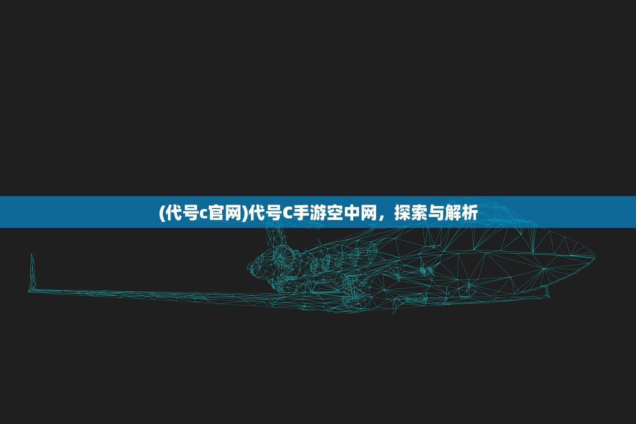 (代号c官网)代号C手游空中网，探索与解析