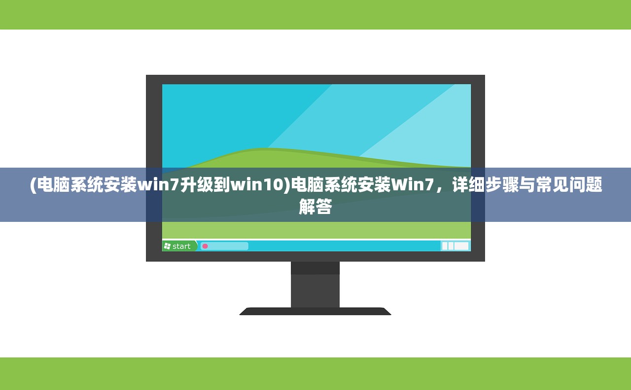 (电脑系统安装win7升级到win10)电脑系统安装Win7，详细步骤与常见问题解答