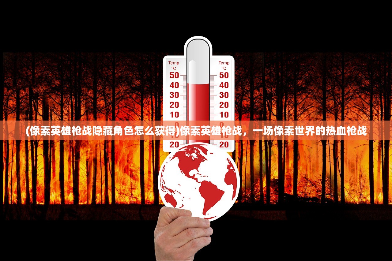 (像素英雄枪战隐藏角色怎么获得)像素英雄枪战，一场像素世界的热血枪战
