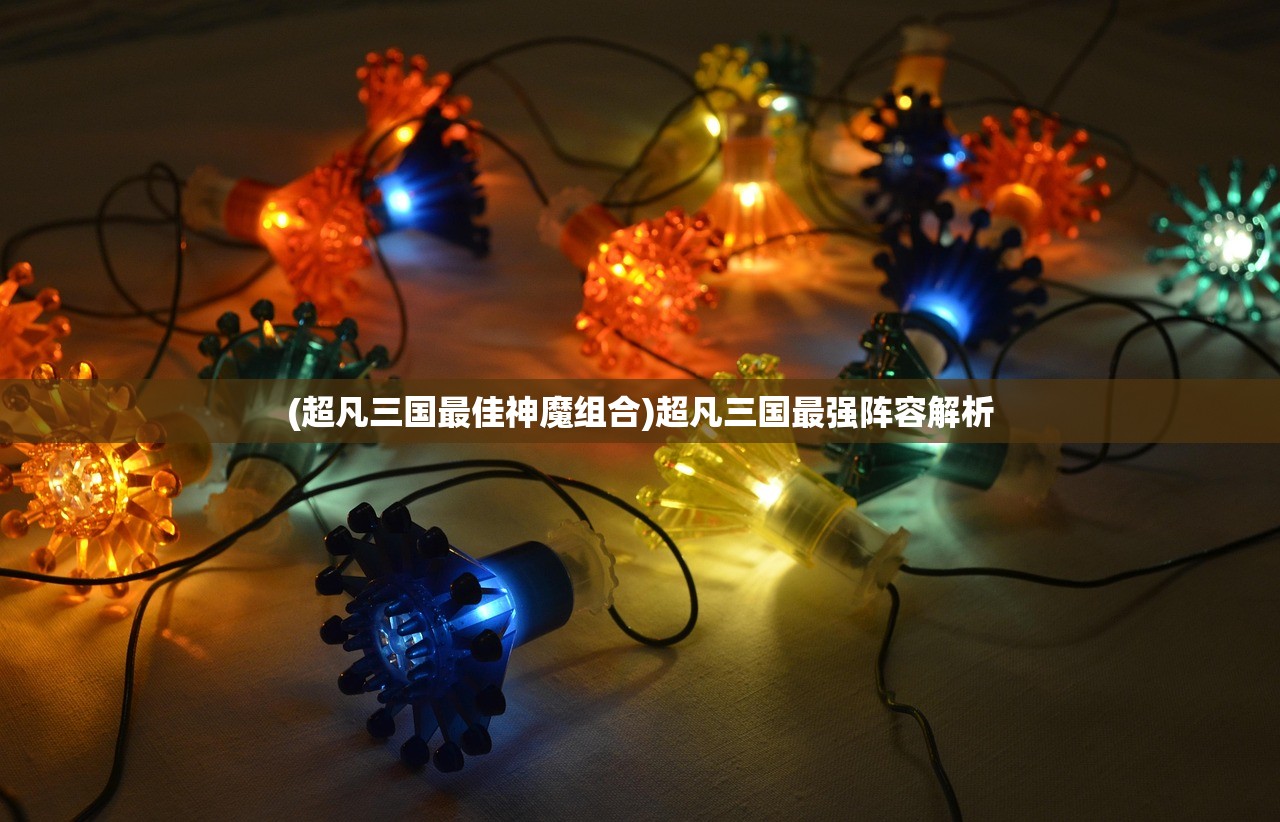 (超凡三国最佳神魔组合)超凡三国最强阵容解析