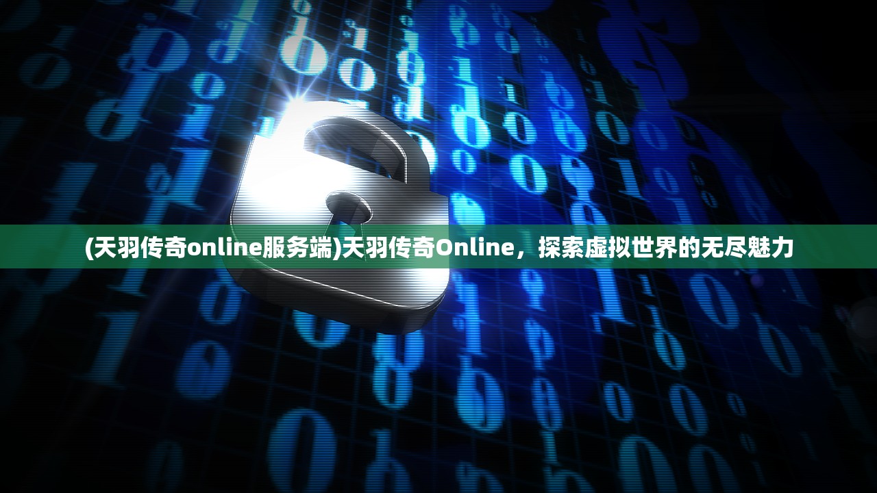 (天羽传奇online服务端)天羽传奇Online，探索虚拟世界的无尽魅力