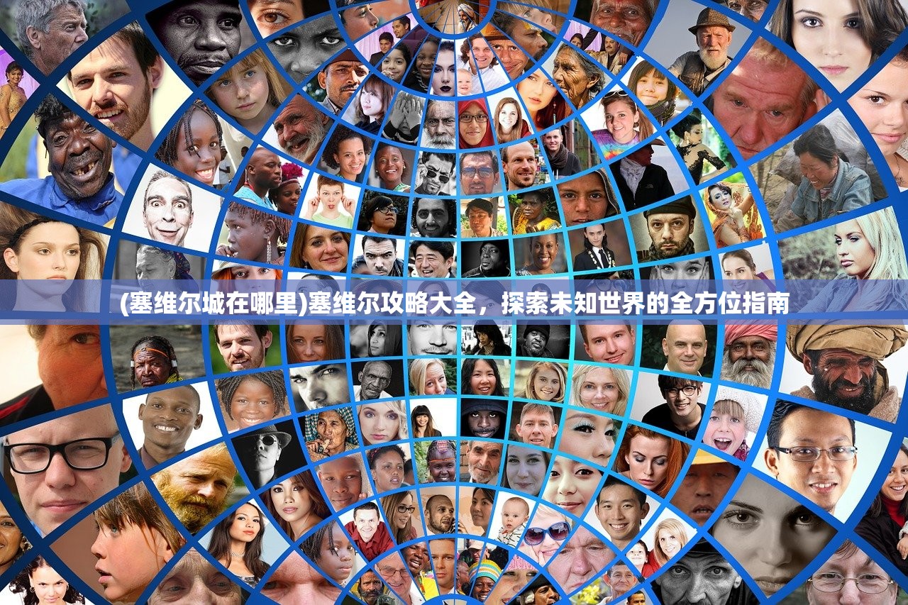 (塞维尔城在哪里)塞维尔攻略大全，探索未知世界的全方位指南