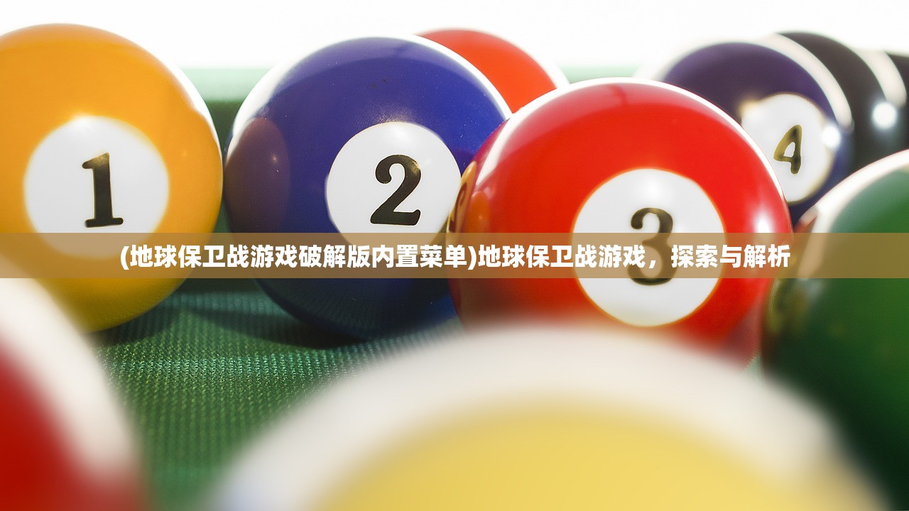 (地球保卫战游戏破解版内置菜单)地球保卫战游戏，探索与解析