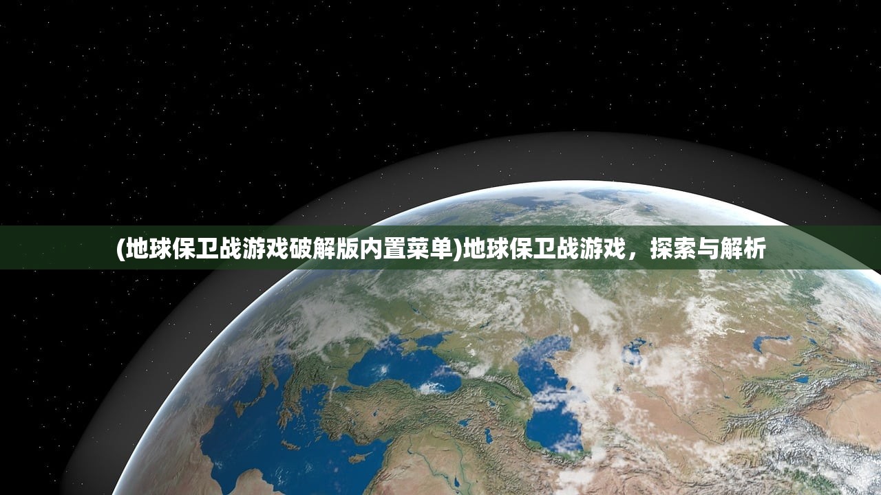 (地球保卫战游戏破解版内置菜单)地球保卫战游戏，探索与解析