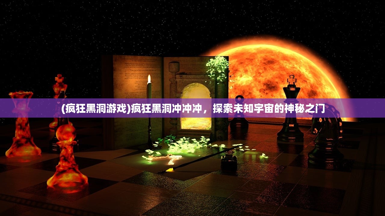 (疯狂黑洞游戏)疯狂黑洞冲冲冲，探索未知宇宙的神秘之门