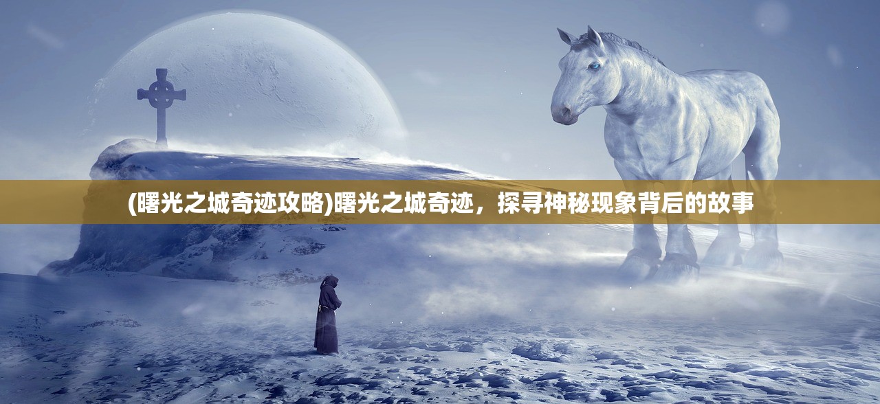 (曙光之城奇迹攻略)曙光之城奇迹，探寻神秘现象背后的故事