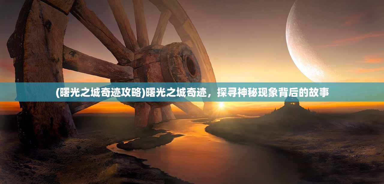 (曙光之城奇迹攻略)曙光之城奇迹，探寻神秘现象背后的故事