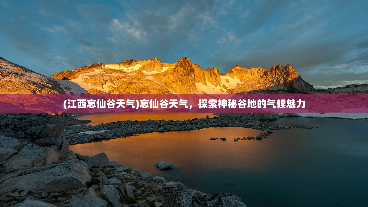 (江西忘仙谷天气)忘仙谷天气，探索神秘谷地的气候魅力
