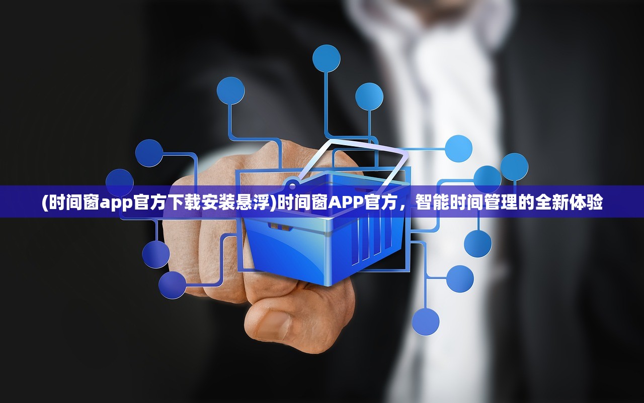 (时间窗app官方下载安装悬浮)时间窗APP官方，智能时间管理的全新体验