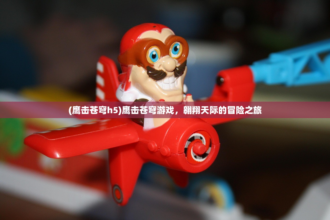 (鹰击苍穹h5)鹰击苍穹游戏，翱翔天际的冒险之旅