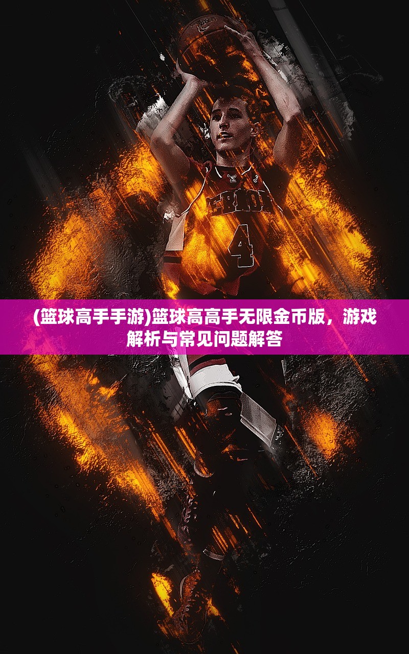 (篮球高手手游)篮球高高手无限金币版，游戏解析与常见问题解答