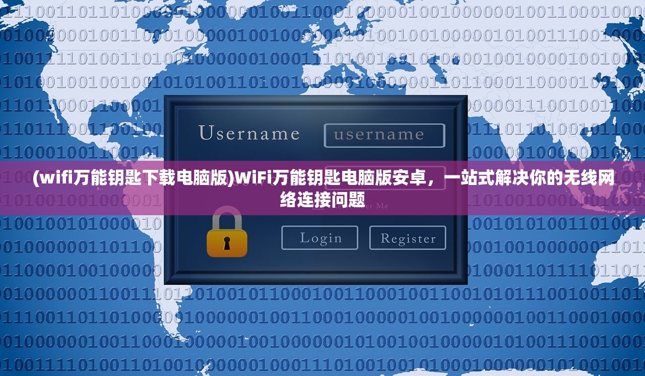 (wifi万能钥匙下载电脑版)WiFi万能钥匙电脑版安卓，一站式解决你的无线网络连接问题