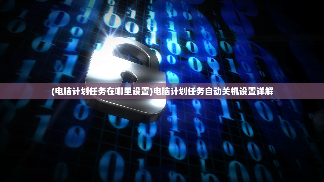(电脑计划任务在哪里设置)电脑计划任务自动关机设置详解