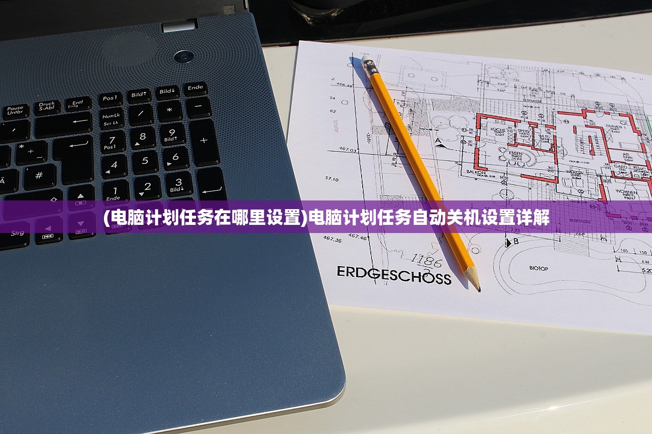 (电脑计划任务在哪里设置)电脑计划任务自动关机设置详解
