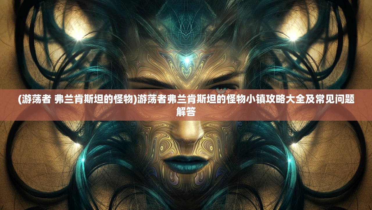 (游荡者 弗兰肯斯坦的怪物)游荡者弗兰肯斯坦的怪物小镇攻略大全及常见问题解答