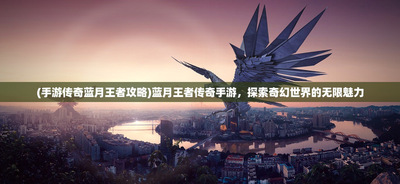 (手游传奇蓝月王者攻略)蓝月王者传奇手游，探索奇幻世界的无限魅力