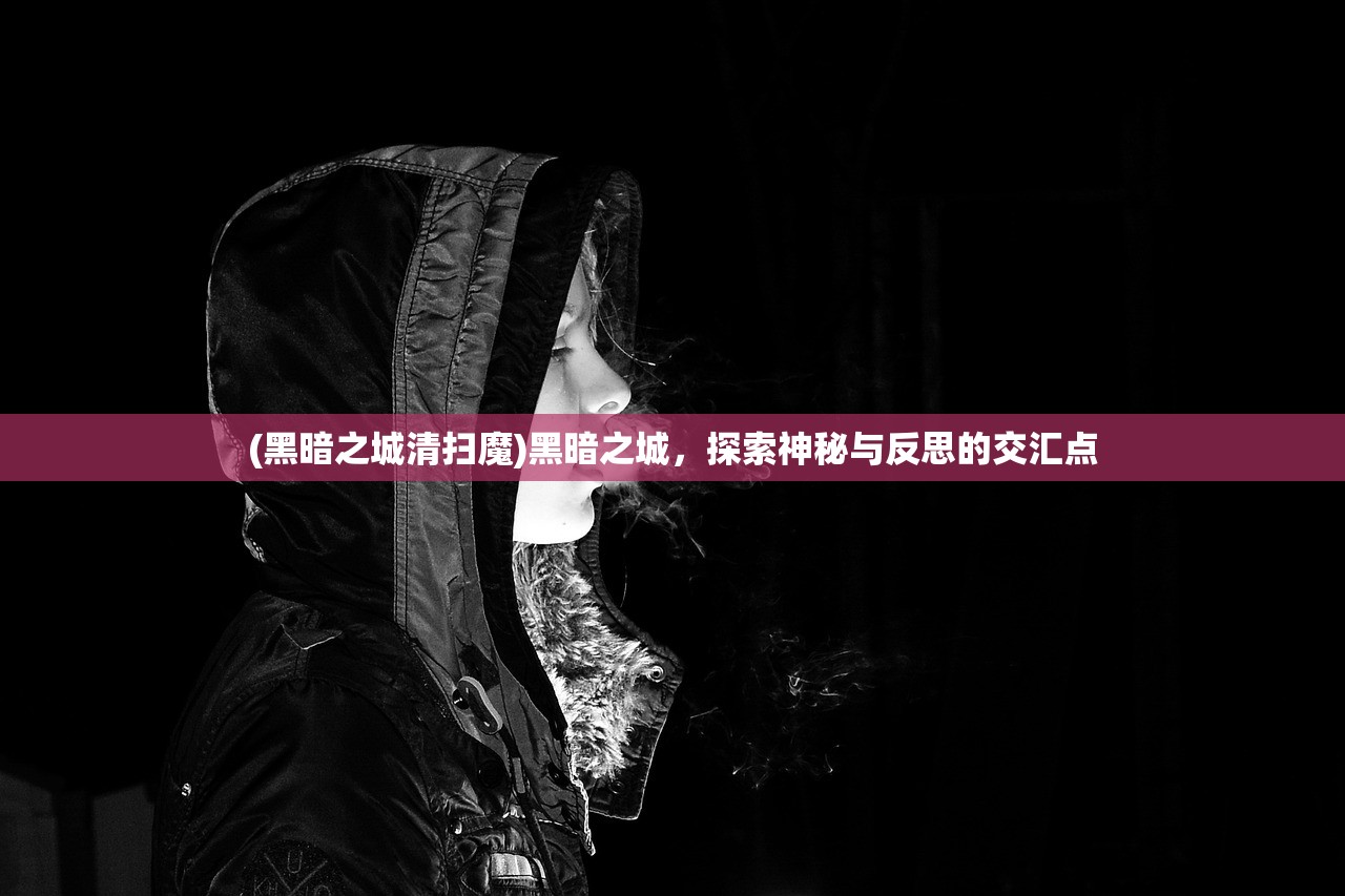 (黑暗之城清扫魔)黑暗之城，探索神秘与反思的交汇点