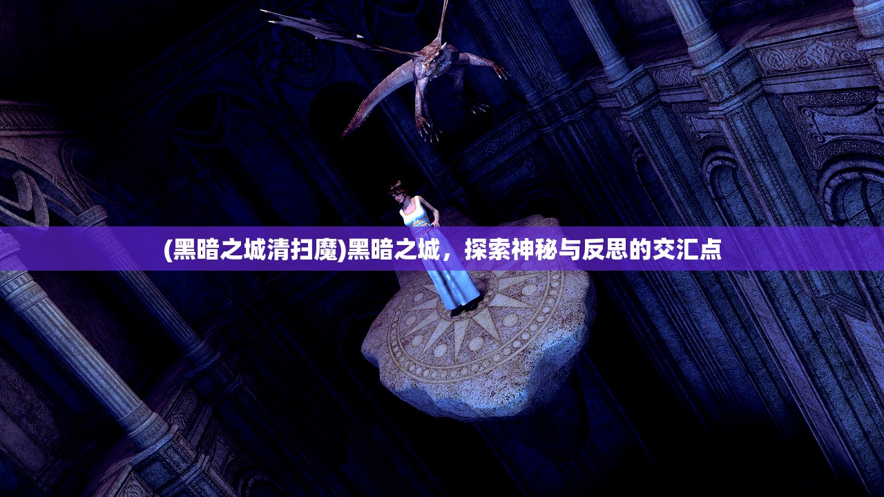 (黑暗之城清扫魔)黑暗之城，探索神秘与反思的交汇点