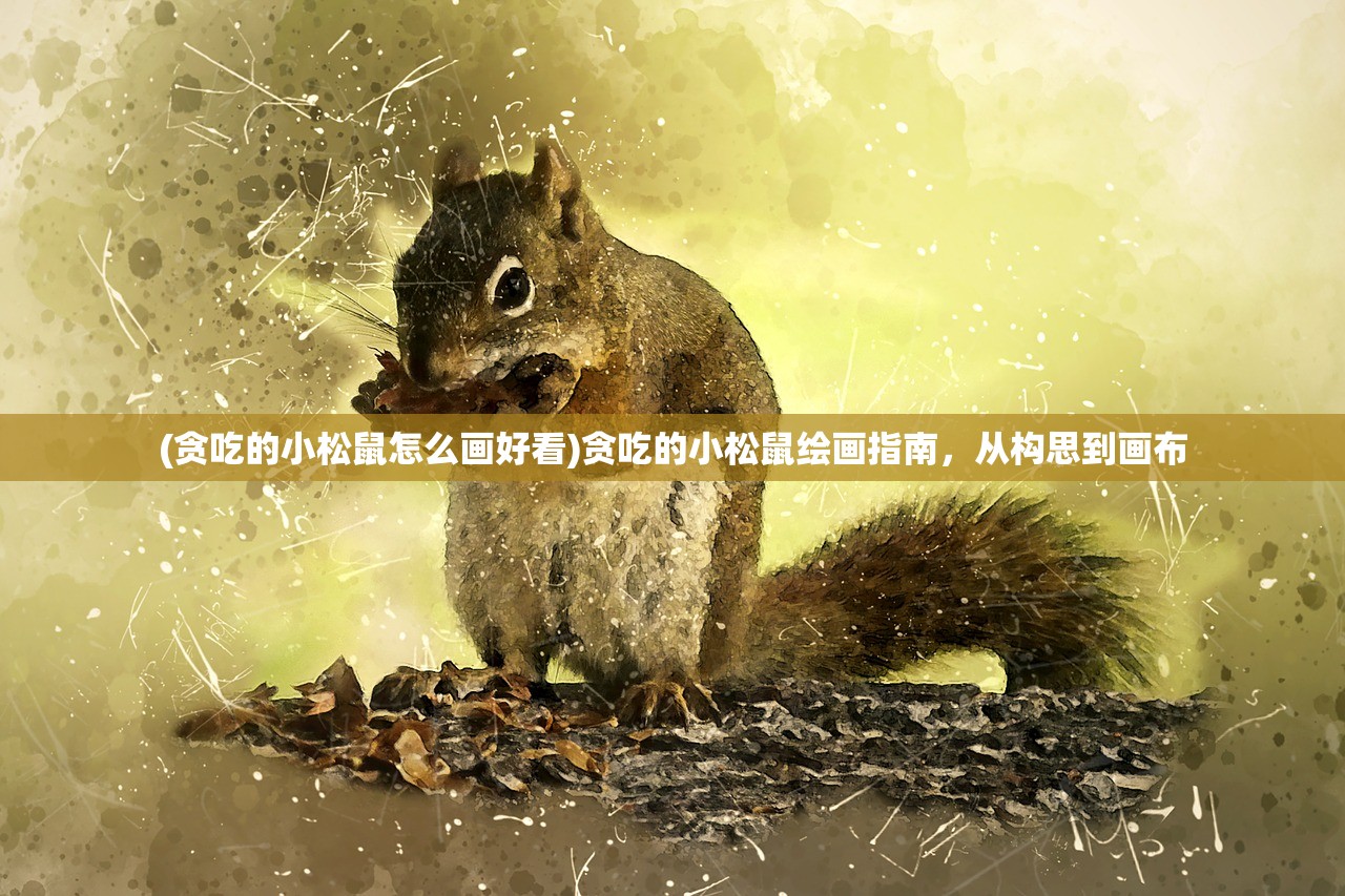 (贪吃的小松鼠怎么画好看)贪吃的小松鼠绘画指南，从构思到画布