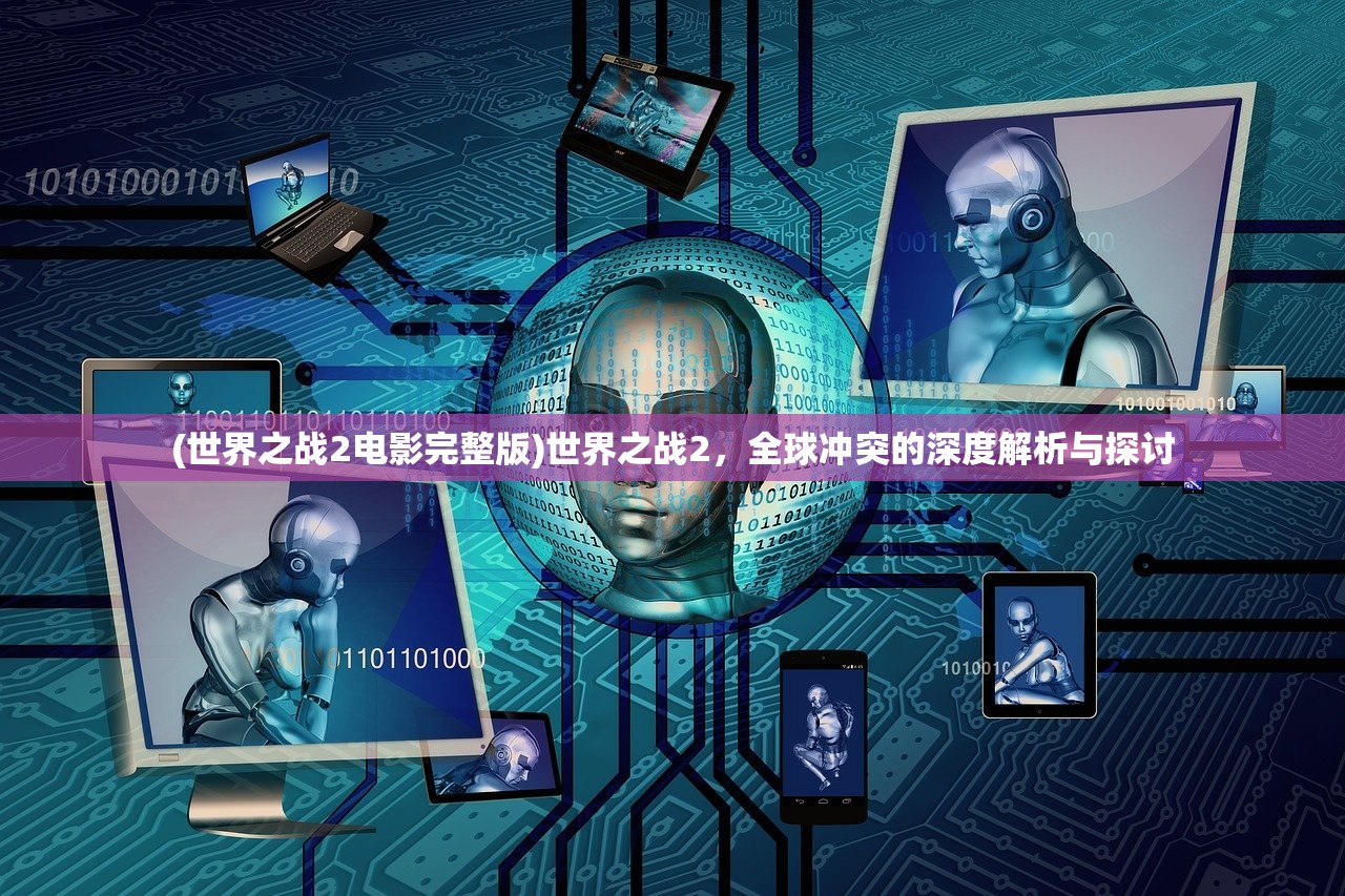 (世界之战2电影完整版)世界之战2，全球冲突的深度解析与探讨