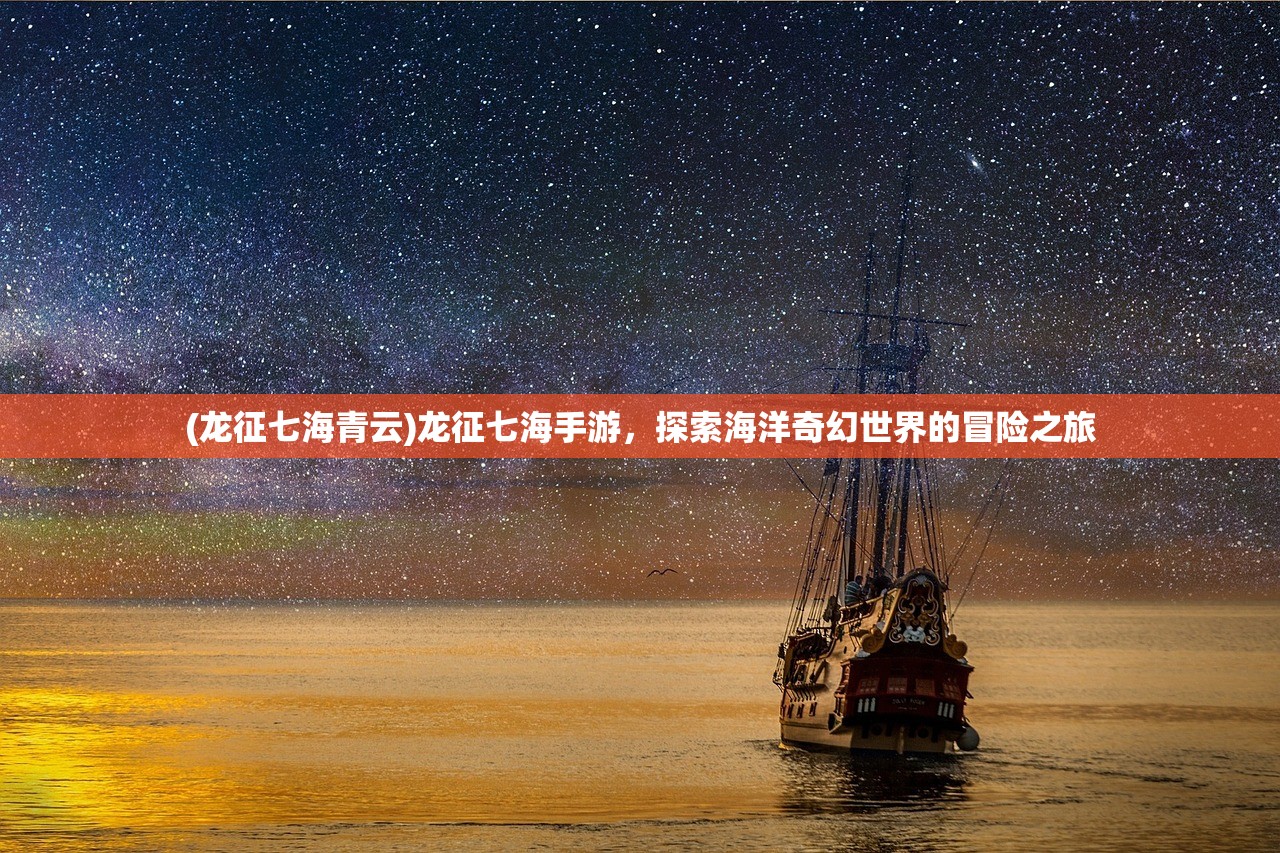 (龙征七海青云)龙征七海手游，探索海洋奇幻世界的冒险之旅