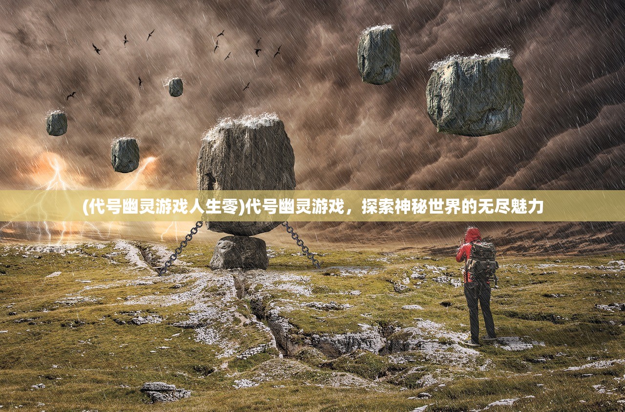 (代号幽灵游戏人生零)代号幽灵游戏，探索神秘世界的无尽魅力