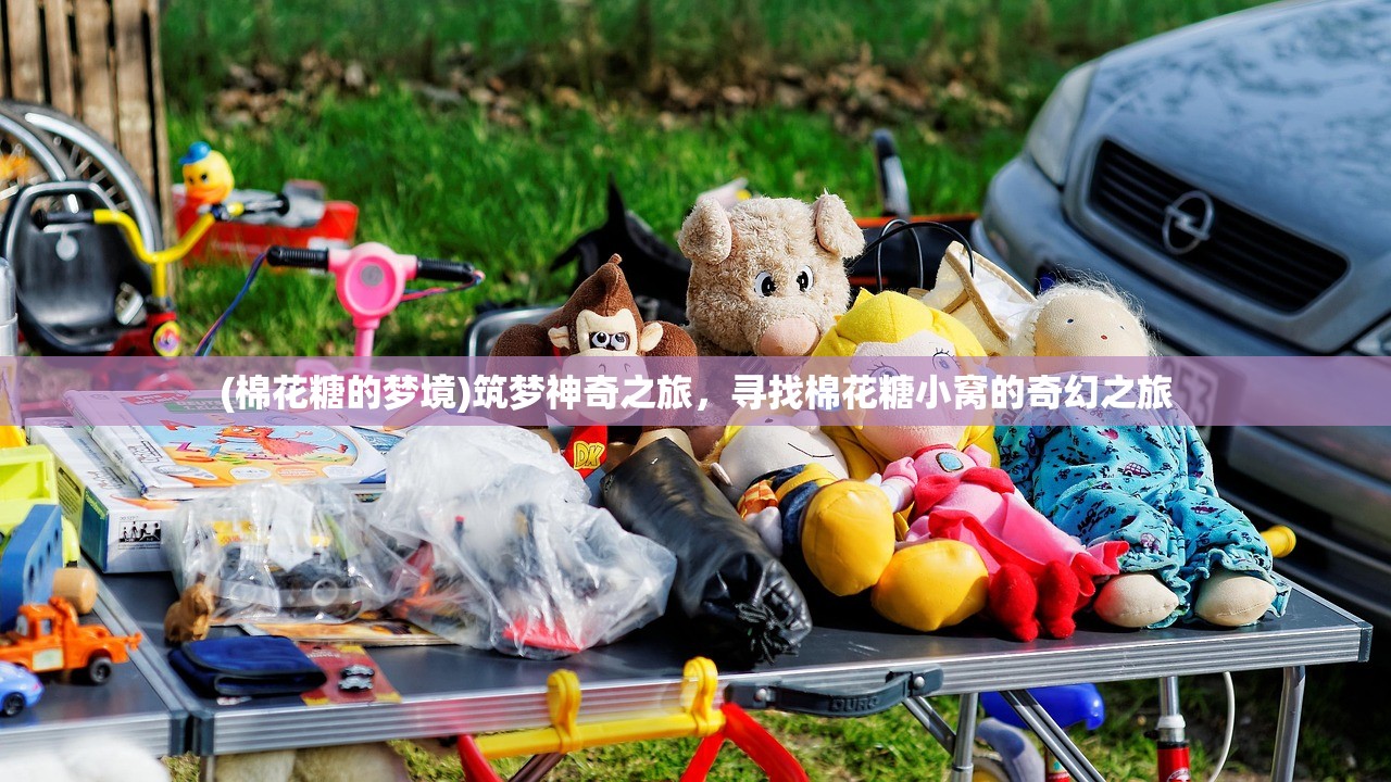 (棉花糖的梦境)筑梦神奇之旅，寻找棉花糖小窝的奇幻之旅