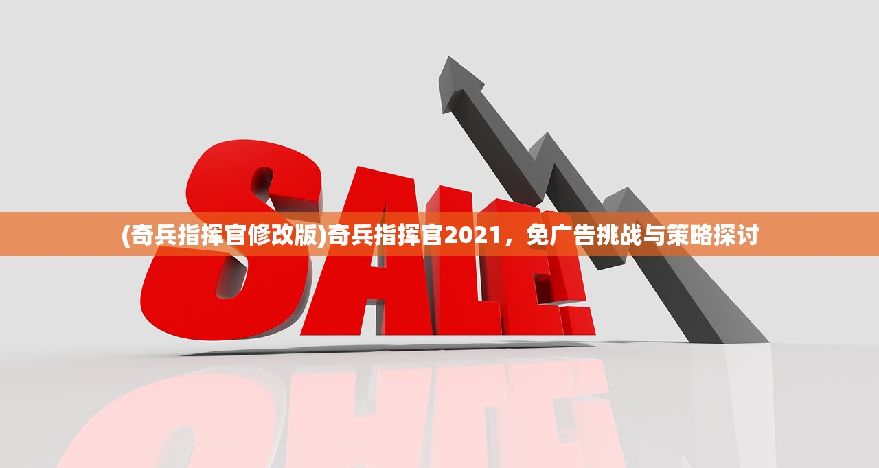 (奇兵指挥官修改版)奇兵指挥官2021，免广告挑战与策略探讨
