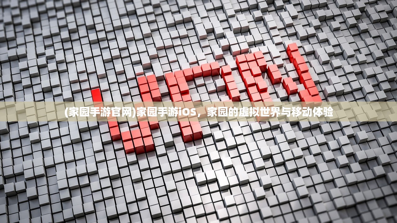 (家园手游官网)家园手游iOS，家园的虚拟世界与移动体验