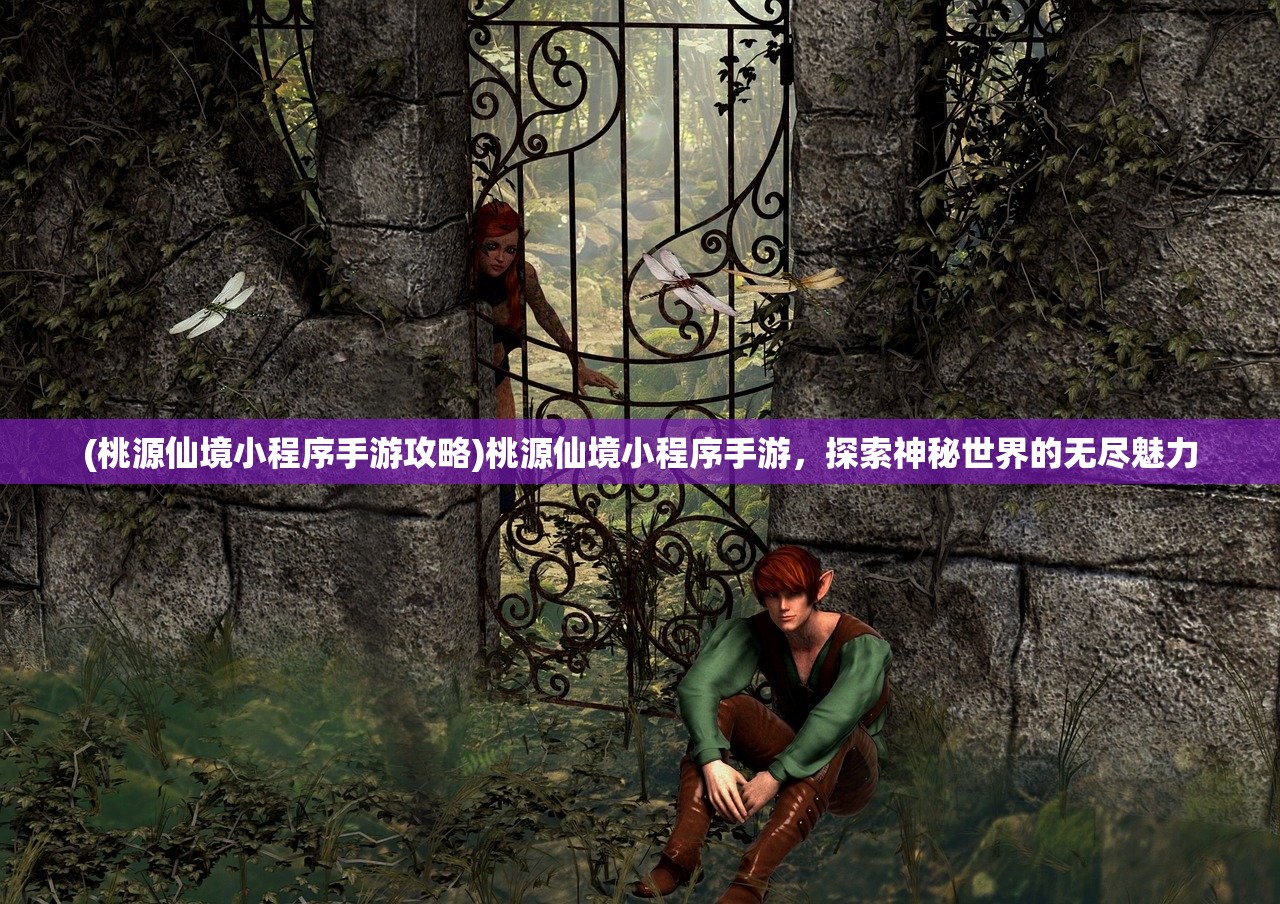 (桃源仙境小程序手游攻略)桃源仙境小程序手游，探索神秘世界的无尽魅力