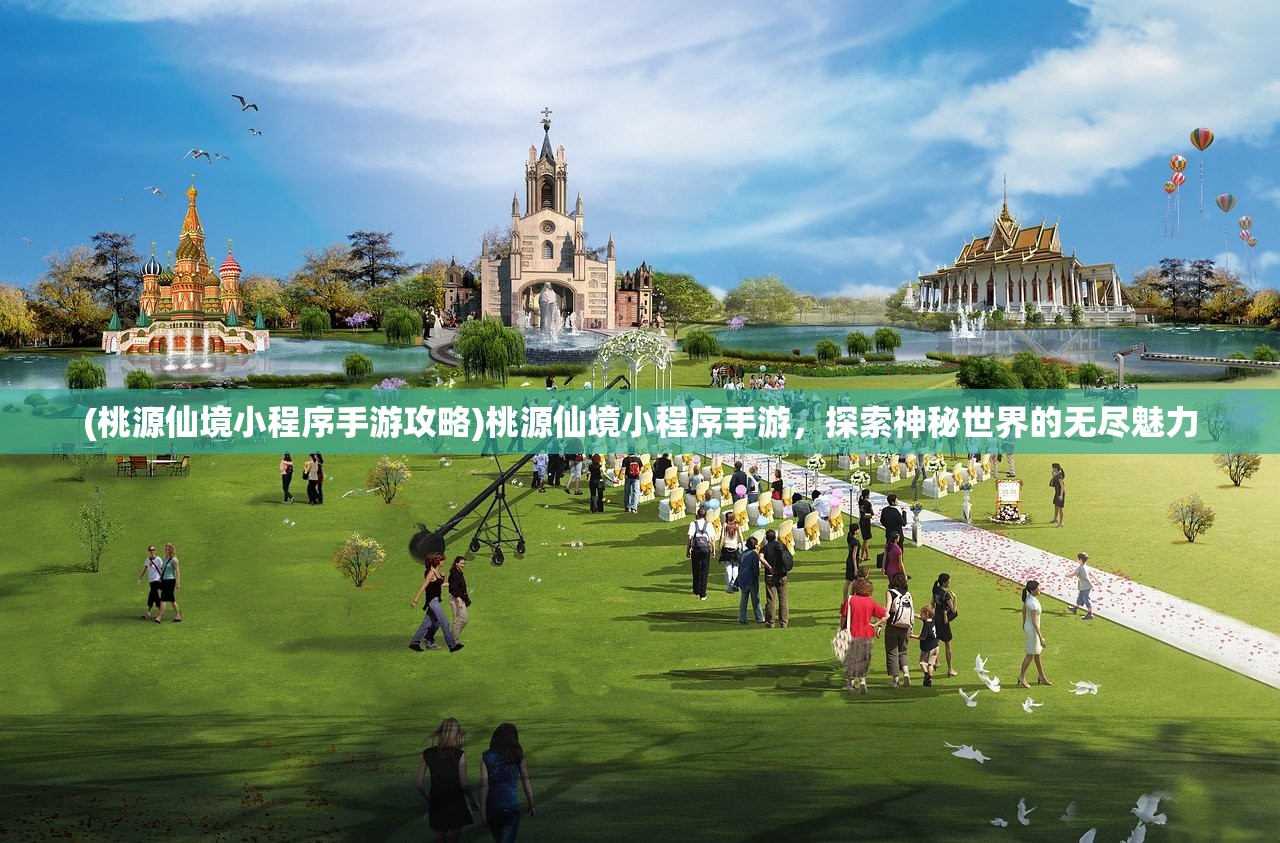 (桃源仙境小程序手游攻略)桃源仙境小程序手游，探索神秘世界的无尽魅力