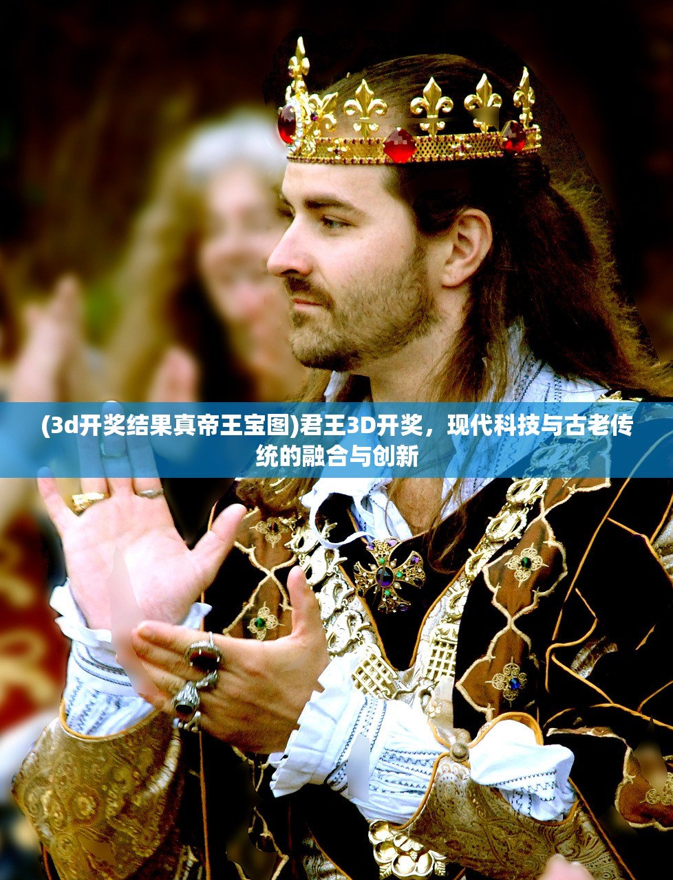 (3d开奖结果真帝王宝图)君王3D开奖，现代科技与古老传统的融合与创新