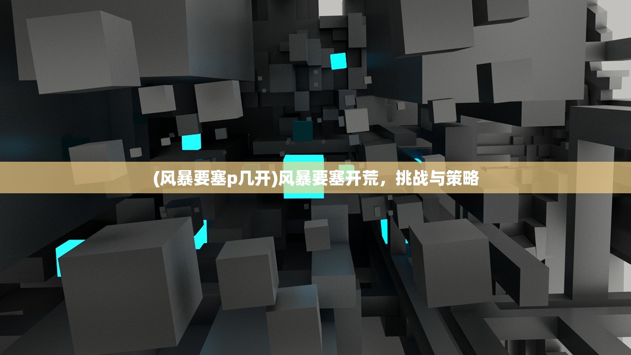 (风暴要塞p几开)风暴要塞开荒，挑战与策略