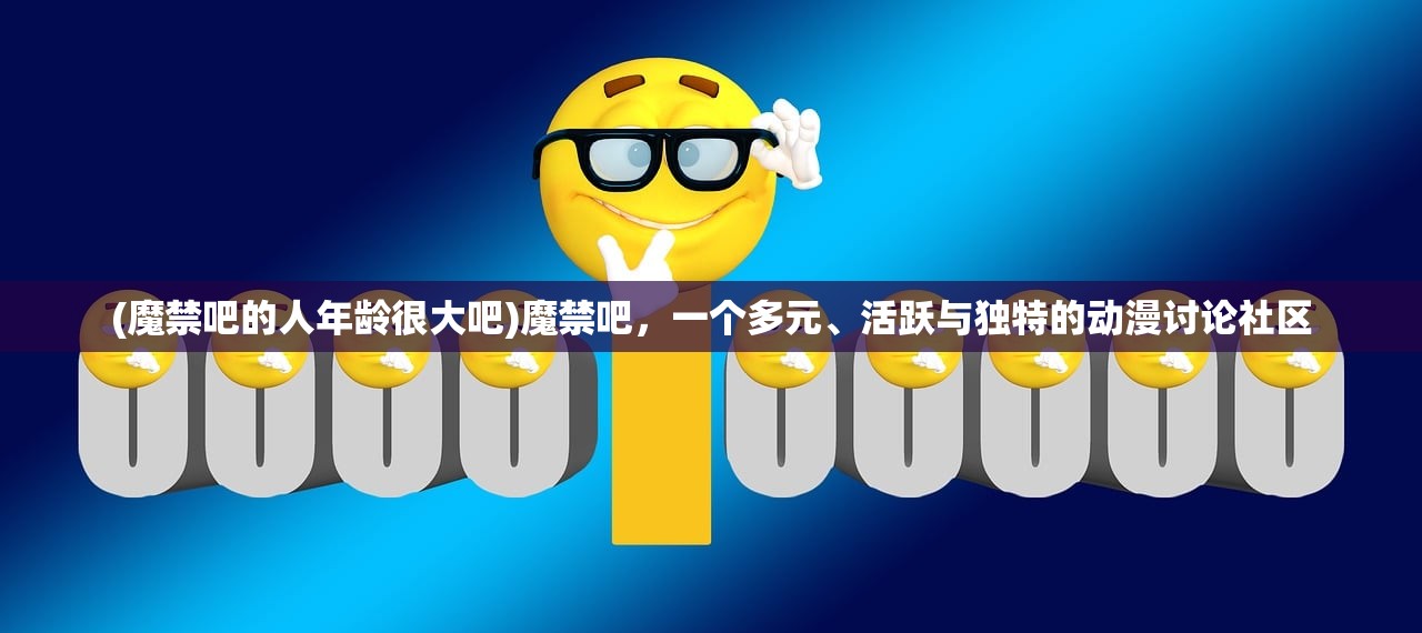 (魔禁吧的人年龄很大吧)魔禁吧，一个多元、活跃与独特的动漫讨论社区