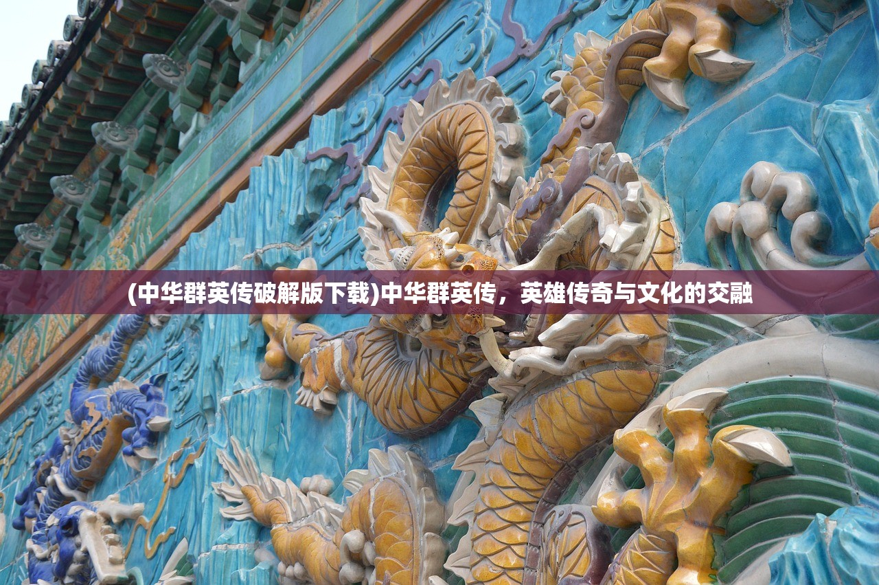 (中华群英传破解版下载)中华群英传，英雄传奇与文化的交融