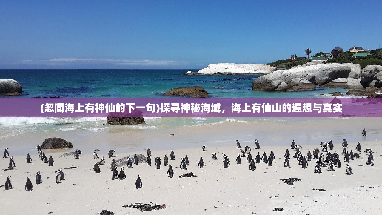 (忽闻海上有神仙的下一句)探寻神秘海域，海上有仙山的遐想与真实
