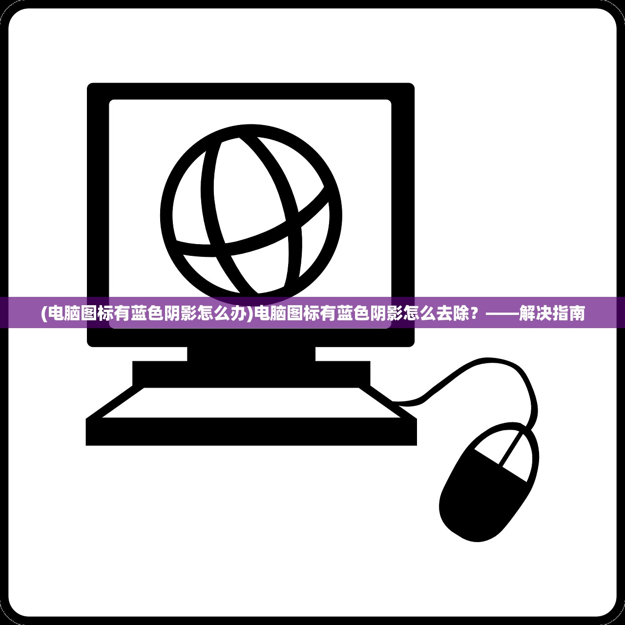 (电脑图标有蓝色阴影怎么办)电脑图标有蓝色阴影怎么去除？——解决指南