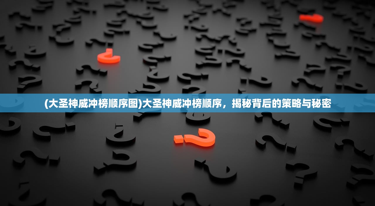 (大圣神威冲榜顺序图)大圣神威冲榜顺序，揭秘背后的策略与秘密