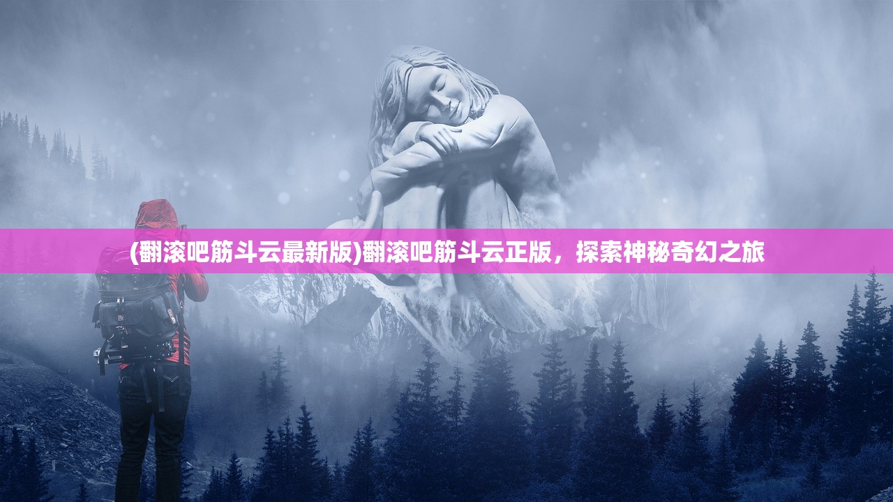 (翻滚吧筋斗云最新版)翻滚吧筋斗云正版，探索神秘奇幻之旅