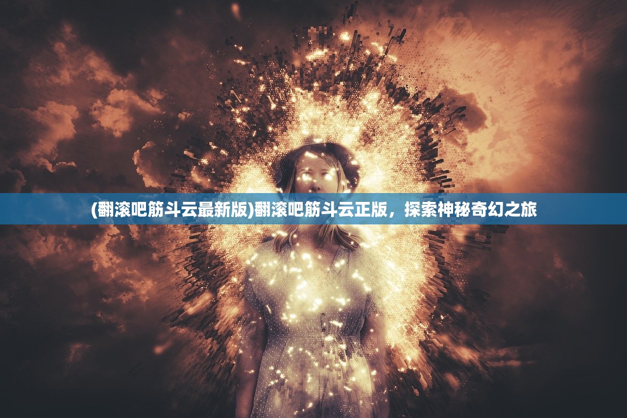 (翻滚吧筋斗云最新版)翻滚吧筋斗云正版，探索神秘奇幻之旅