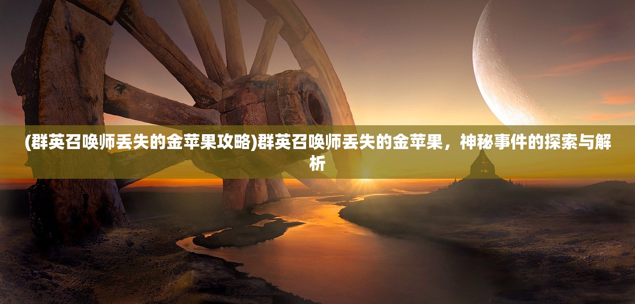 (群英召唤师丢失的金苹果攻略)群英召唤师丢失的金苹果，神秘事件的探索与解析