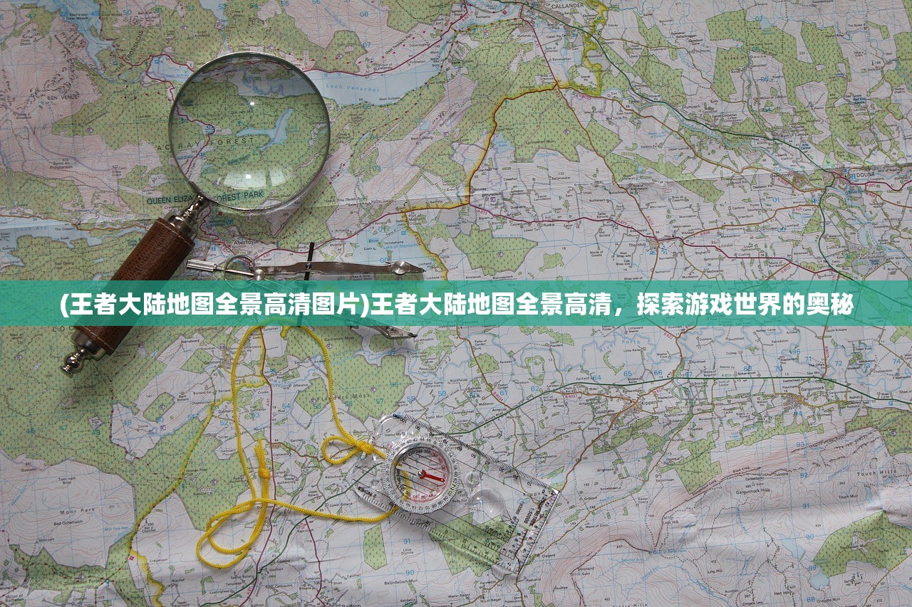 (王者大陆地图全景高清图片)王者大陆地图全景高清，探索游戏世界的奥秘