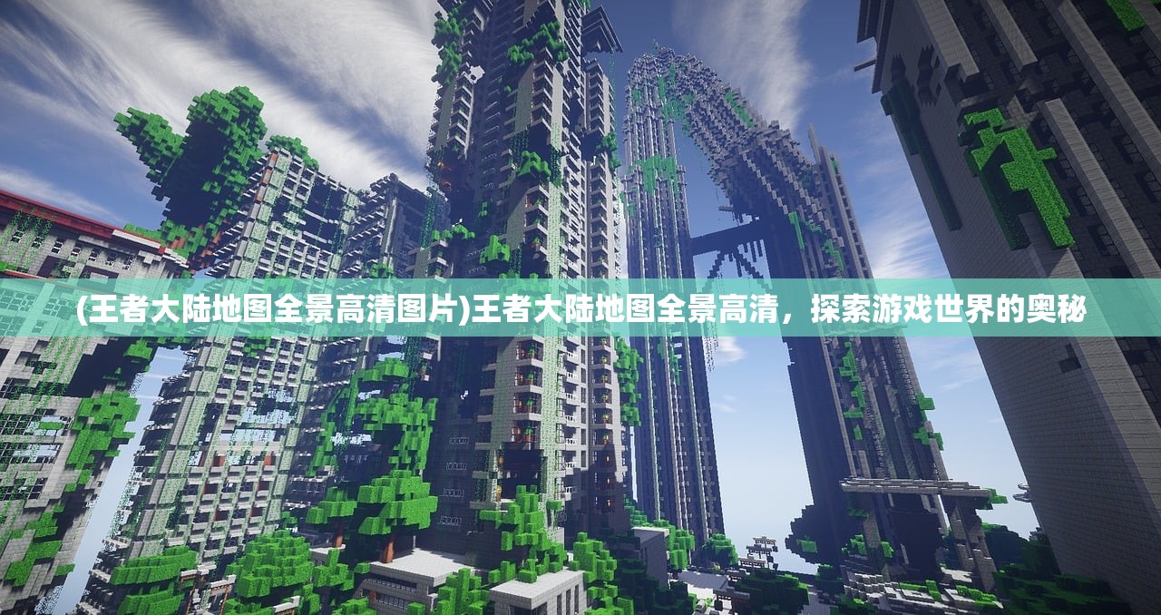 (王者大陆地图全景高清图片)王者大陆地图全景高清，探索游戏世界的奥秘