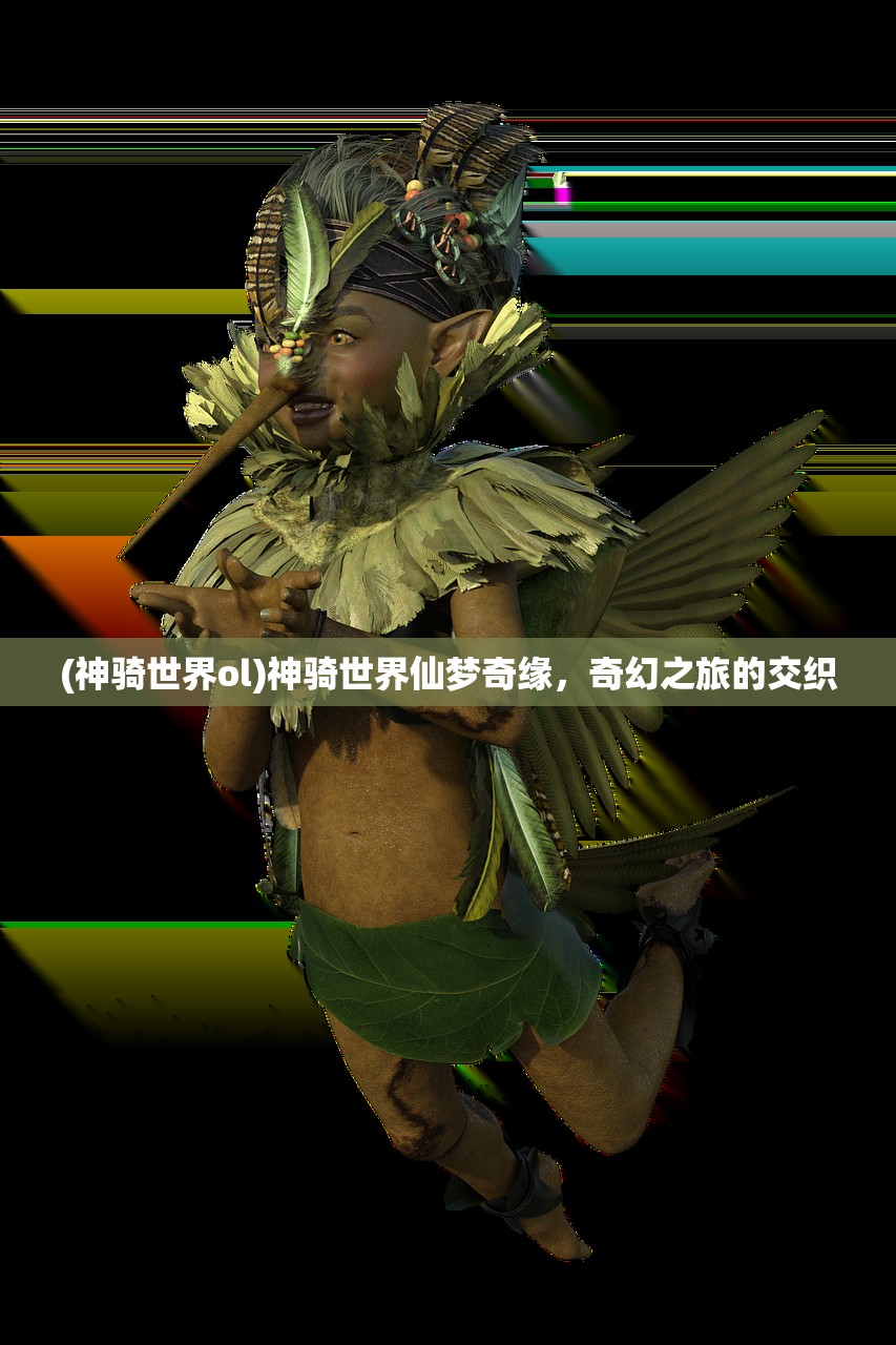 (神骑世界ol)神骑世界仙梦奇缘，奇幻之旅的交织