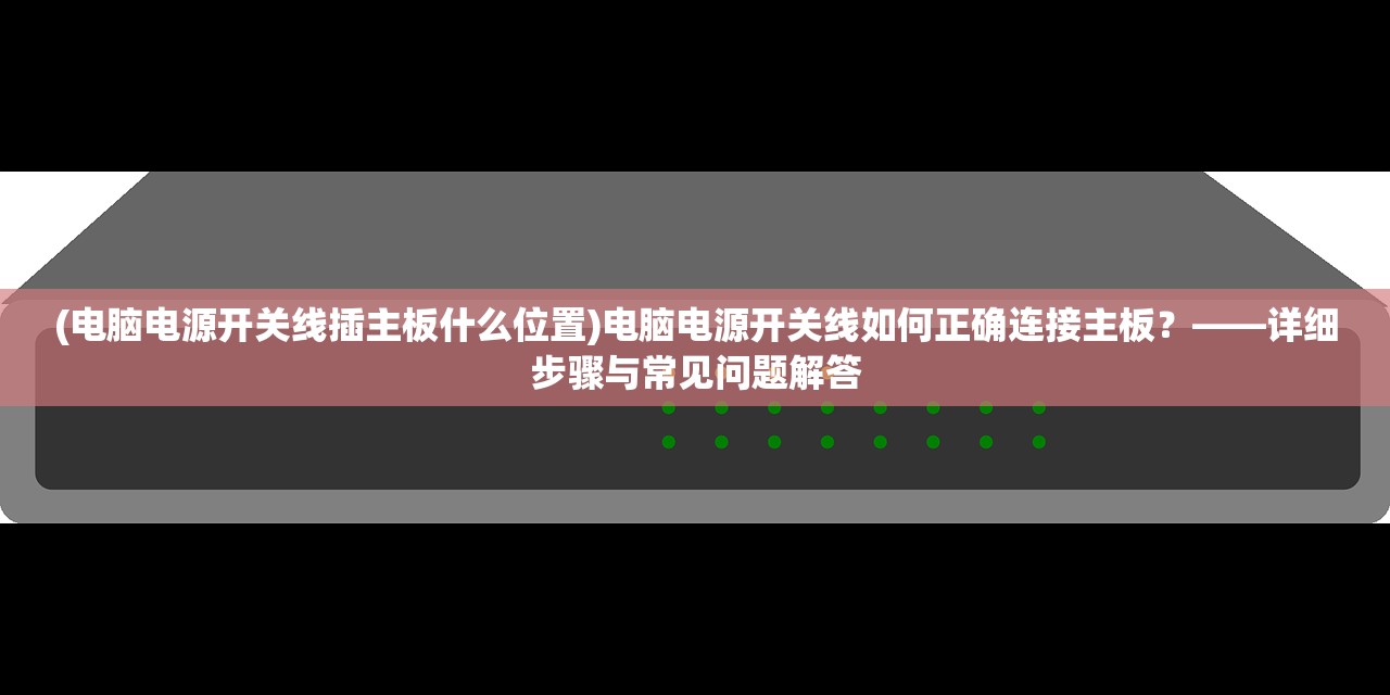 (电脑电源开关线插主板什么位置)电脑电源开关线如何正确连接主板？——详细步骤与常见问题解答
