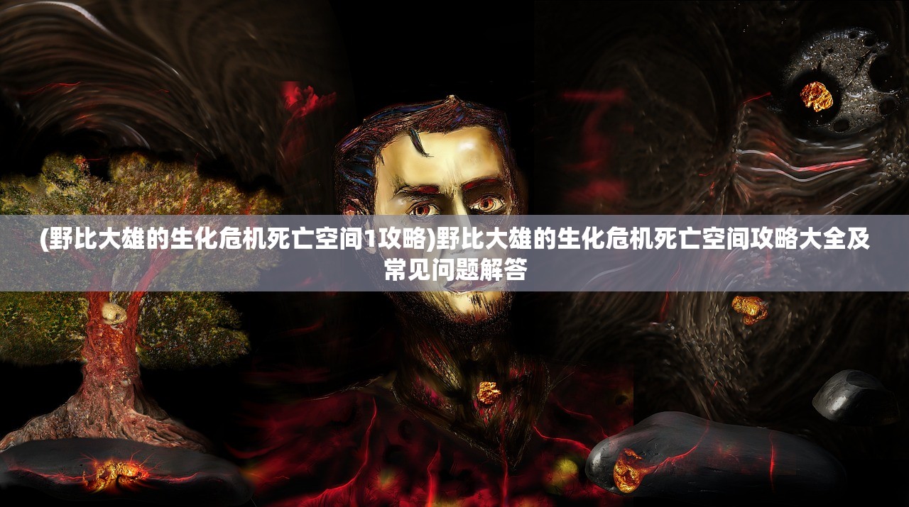 (野比大雄的生化危机死亡空间1攻略)野比大雄的生化危机死亡空间攻略大全及常见问题解答 (野比大雄的生化危机死亡空间1攻略)野比大雄的生化危机死亡空间攻略大全及常见问题解答