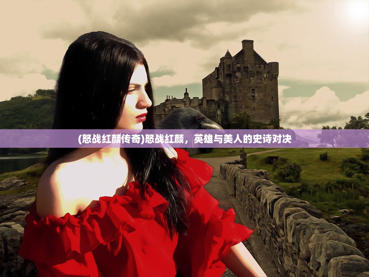 (怒战红颜传奇)怒战红颜,英雄与美人的史诗对决 (怒战红颜传奇)怒战红颜,英雄与美人的史诗对决