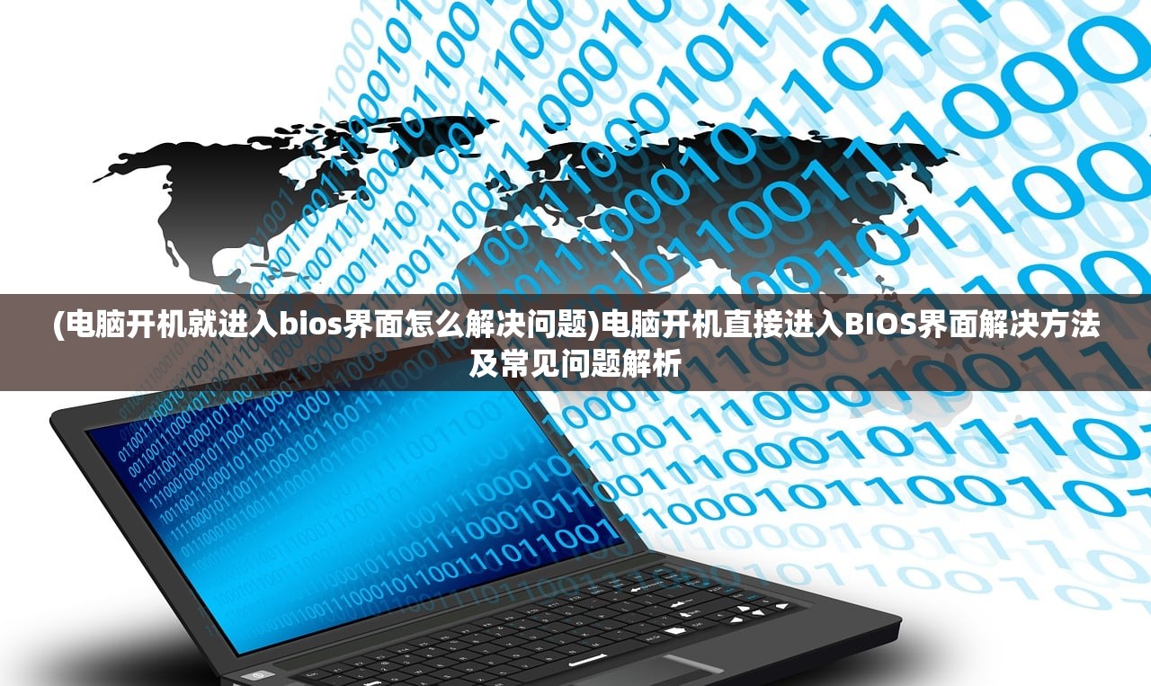 (电脑开机就进入bios界面怎么解决问题)电脑开机直接进入BIOS界面解决方法及常见问题解析 (电脑开机就进入bios界面怎么解决问题)电脑开机直接进入BIOS界面解决方法及常见问题解析