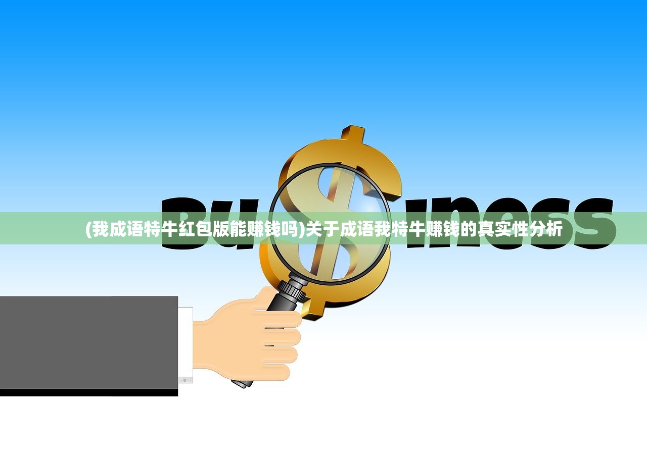 (我成语特牛红包版能赚钱吗)关于成语我特牛赚钱的真实性分析 (我成语特牛红包版能赚钱吗)关于成语我特牛赚钱的真实性分析